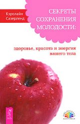 Секреты сохранения молодости : здоровье. красота и энергия вашего тела