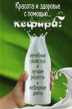 Красота и здоровье с помощью... кефира: лечебные свойства, лучшие рецепты, кефирные диеты