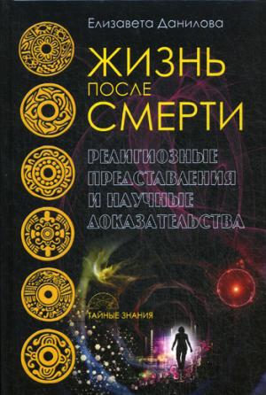 Жизнь после смерти. Религиозные представления и научные доказательства (Тайные знания)