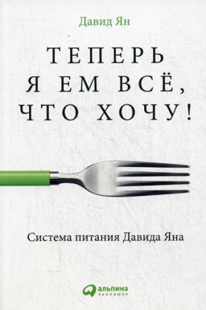 Теперь я ем все, что хочу! Система питания Давида Яна. 2-е изд