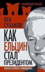 Как Ельцин стал президентом. Записки первого помощника