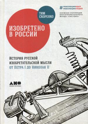 Изобретено в России.История русской изобретательской мысли от Петра I до Николая II