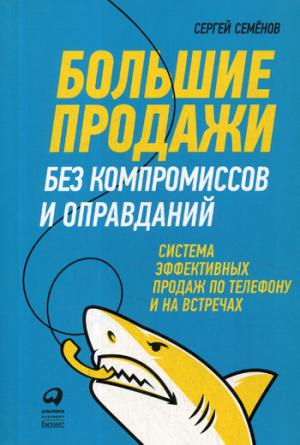 Большие продажи без компромиссов и оправданий.Система эффект.продаж по телефону