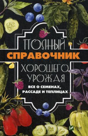 Полный справочник хорошего урожая. Все о семенах, рассаде и теплицах