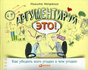 Аргументируй это! Как убедить кого угодно в чем угодно. 3-е изд. (обл.)