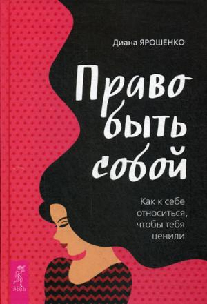 Право быть собой. Как к себе относиться, чтобы тебя ценили