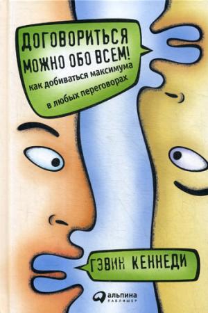 Договориться можно обо всем!Как добиваться максимума в любых переговорах