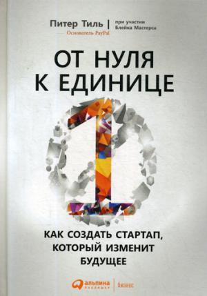 От нуля к единице: Как создать стартап, который изменит будущее. 4-е изд