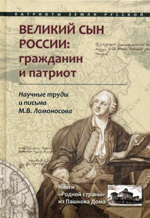 Великий сын России: гражданин и патриот. Научные труды и письма Ломоносова М.В.