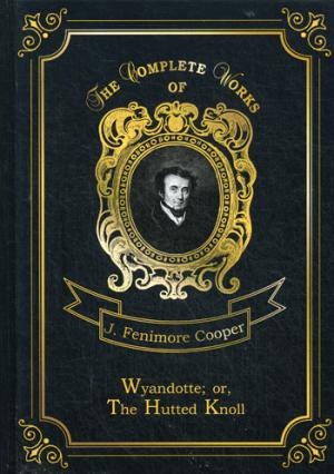 Wyandotte; or, The Hutted Knoll = Вайандотте, или Дом на холме. Т. 25: на англ.яз