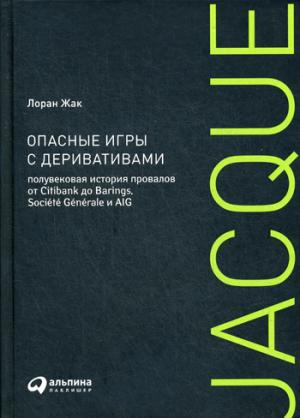 Опасные игры с деривативами: Полувековая история провалов от Citibank до Barings, Societe Generale и AIG