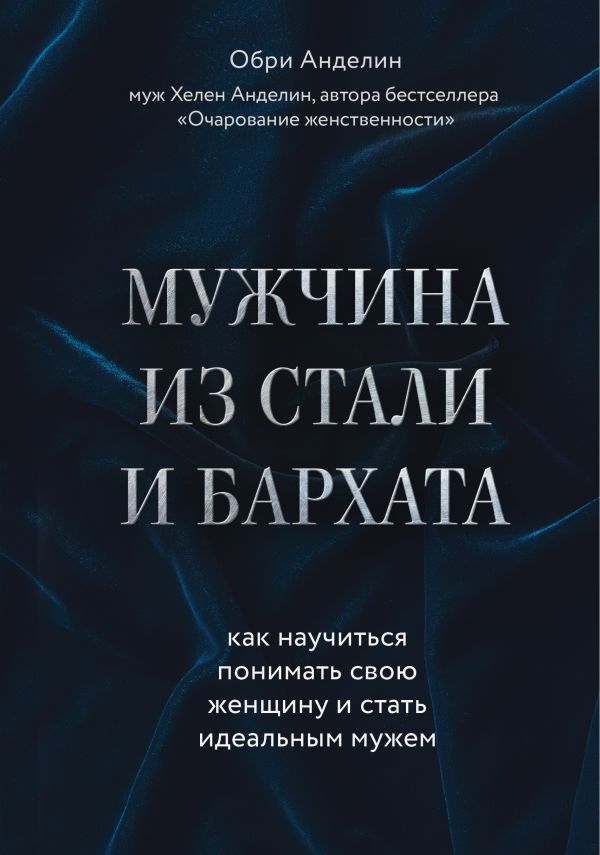 Мужчина из стали и бархата. Как научиться понимать свою женщину и стать идеальным мужем