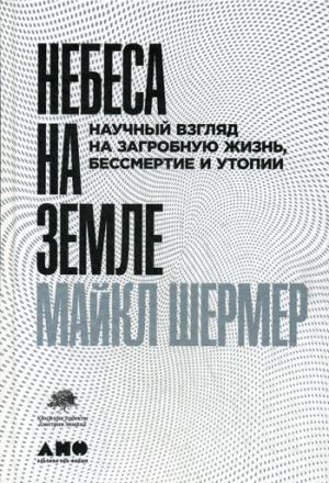 Небеса на земле.Научный взгляд на загробную жизнь,бессмертие и утопии