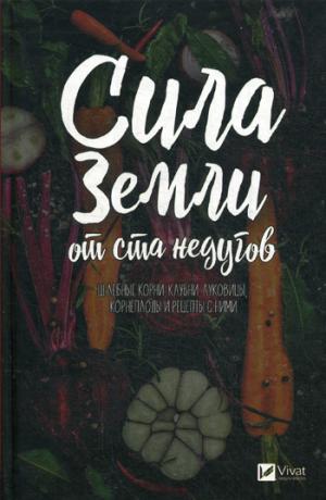 Сила земли от ста недугов. Целебное корни, клубни, луковицы, корнеплоды и рецепты с ними