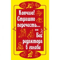 Кончаю!Страшно перечесть. . . или Без редактора в голове