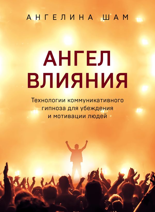 Ангел влияния. Технологии коммуникативного гипноза для убеждения и мотивации людей