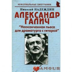 Александр Галич: Неоконченная пьеса для драматурга с гитарой