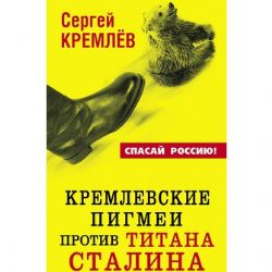 Кремлевские пигмеи против титана Сталина, или Россия, которую надо найти