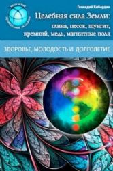 Целебная сила Земли : глина, песок,шунгит, кремний, медь,магнитные поля