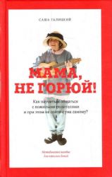 Мама, не горюй! Как научиться общаться с пожилыми родителями и при этом не сойти с ума самому?