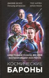 Космические бароны. Илон Маск, Джефф Безос, Ричард Брэнсон, Пол Аллен и крестовый поход во имя колонизации космоса