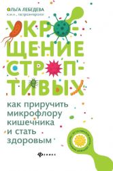 Укрощение строптивых: как приручить микрофлору кишечника и стать здоровым. 2-е изд