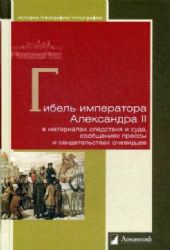 Гибель императора Александра II в материалах следствия и суда,сообщениях прессы