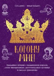 Корону мне! Правдивые истории о выдающихся королях, лихих императрицах, расточительных султанах и см