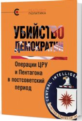 Убийство демократии: операции ЦРУ и Пентагона в постсоветский период