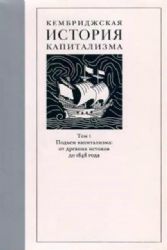 Кембриджская история капитализма.Т.1.Подъем капитализма:от древних истоков до 18