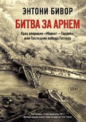 Битва за Арнем. Крах операции Маркет – Гарден, или Последняя победа Гитлера