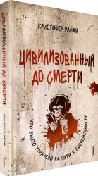 Цивилизованный до смерти:что было утрачено на пути