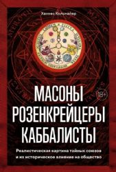 Масоны, розенкрейцеры, каббалисты. Реалистическая картина тайных союзов и их историческое влияние на общество