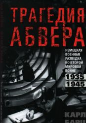 Трагедия абвера. Немецкая военная разведка во Второй мировой войне. 1935-1945