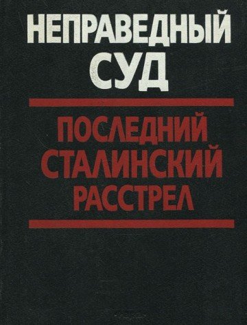 Неправедный суд.  Последний Сталинский расстрел.