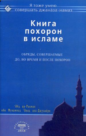 Книга похорон в исламе. Обряды, совершаемые до, во время и после похорон