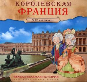 Увлекательная история для маленьких детей. Королевская Франция. 300 лет назад…