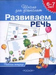 Развиваем речь. 6-7 лет. Рабочая тетрадь