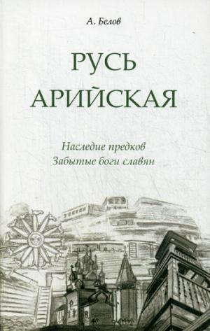 Русь арийская. 3-е изд. Наследие предков. Забытые боги славян