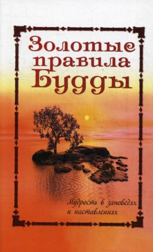 Золотые правила Будды. 6-е изд. Мудрость в заповедях и наставлениях