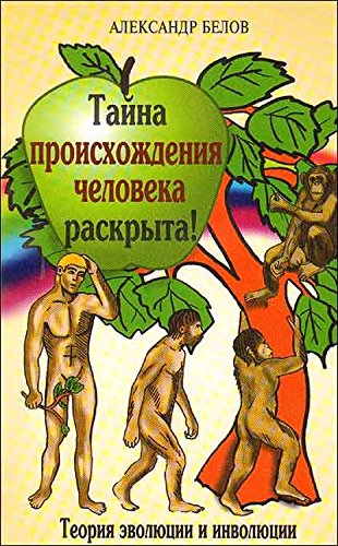 Тайна происхождения человека раскрыта! 2-е изд. Теория эволюции и инволюции