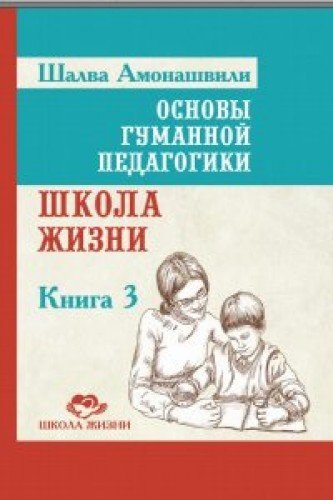 Основы гуманной педагогики. Кн. 3. 2-е изд. Школа жизни