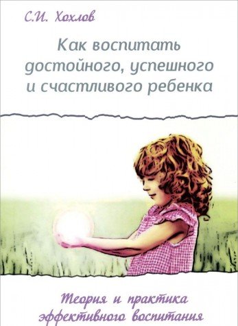 Как воспитать достойного, успешного и счастливого ребенка. (2-е) Теория и практика эффект. воспит.