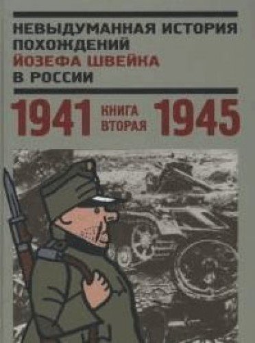 Невыдуманная история похождений Йозефа Швейка в России.Кн.вторая 1941-1945