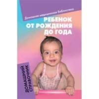 Ребенок от рождения до года. Домашний справочник