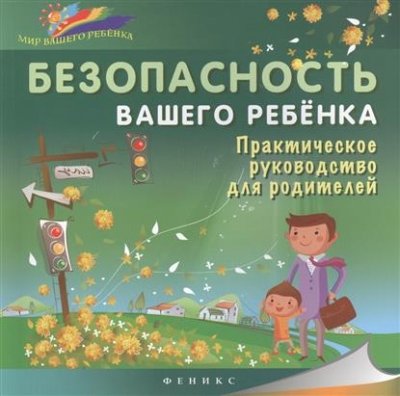 Безопасность вашего ребенка: практич. руководство