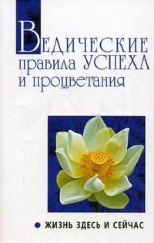 Ведические правила успеха и процветания. 3-е изд. Жизнь здесь и сейчас