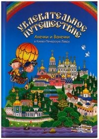 Увлекательное путешествие Анечки и Ванечки в Киево-Печерскую Лавру