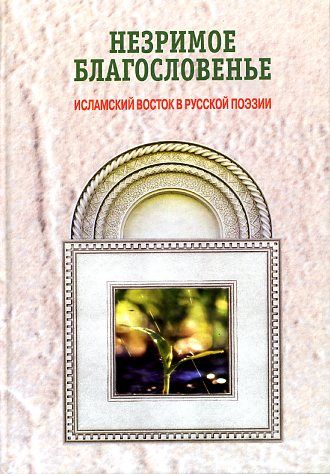 Незримое благословенье: Исламский Восток в русской поэзии