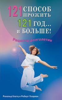 121 способ прожить 121 год. . . и больше! Рецепты долголетия